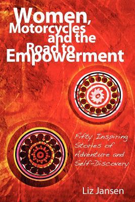 Women, Motorcycles and the Road to Empowerment: Fifty Inspirational Stories of Adventure and&nbsp;Self-Discovery