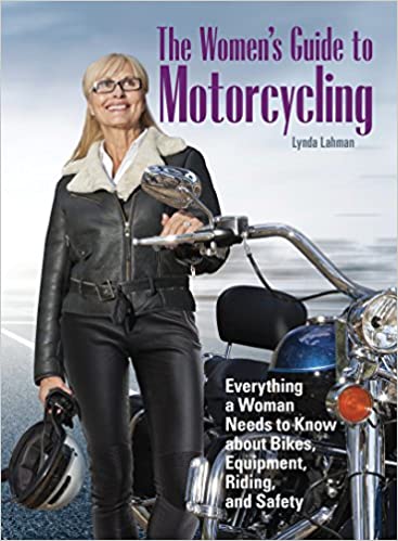 The Women’s Guide to Motorcycling: Everything a Woman Needs to Know About Bikes, Equipment, Riding, and&nbsp;Safety