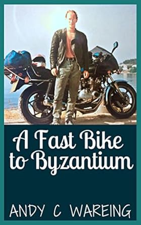 A Fast Bike to Byzantium: A Motorcycle Travel Adventure (Book 1) (The Petrolhead&nbsp;Travelogues)