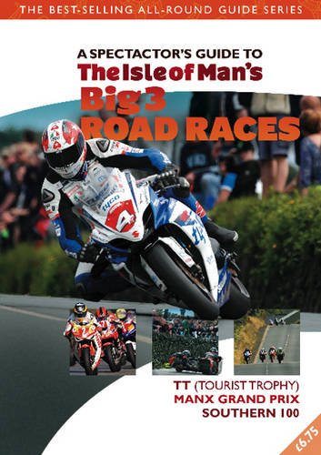 Spectator Guide to the Isle of Man’s Big 3 Race Events, The: The Spectator Guide. TT (Tourist Trophy), Festival of Motorcycling (incorporating Manx Grand Prix), Southern&nbsp;100