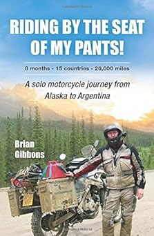 Riding By The Seat Of My Pants: A Solo Motorcycle Journey From Alaska To&nbsp;Argentina