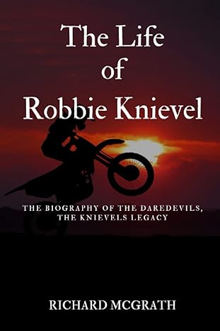 THE LIFE OF ROBBIE KNIEVEL : The Biography of The Daredevils, The Knievel&nbsp;Legacy