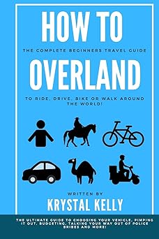 How to Overland: A Beginners Guide to Travel the World by Car, Motorcycle, Horse, Bicycle or on&nbsp;Foot!