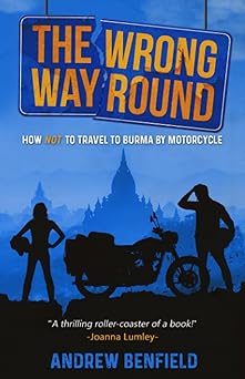 The Wrong Way Round: How Not to Travel to Burma by Motorcycle (The Wrong Way Round: How Not to Travel to Burma by&nbsp;Motorcyle)