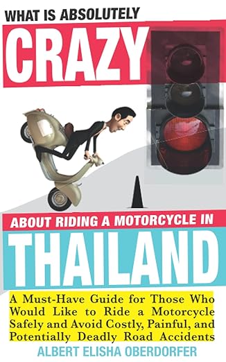 What Is Absolutely Crazy About Riding a Motorcycle in Thailand: A Must-Have Guide for Those Who Would Like to Ride a Motorcycle Safely and Avoid Costly, Painful and Potentially Deadly&nbsp;Accidents