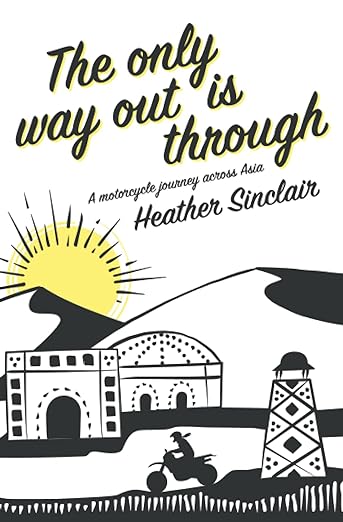 The Only Way Out Is Through: A Motorcycle Journey Across&nbsp;Asia