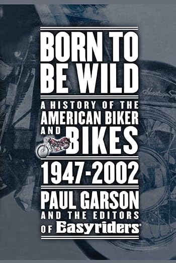 Born to Be Wild: A History of the American Biker and Bikes&nbsp;1947-2002
