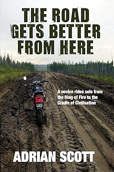 The Road Gets Better from Here: A Novice Rides Solo from the Ring of Fire to the Cradle of&nbsp;Civilisation