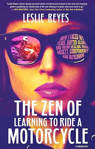 The Zen of Learning to Ride a Motorcycle: How I Faced My Fears, Shifted Gears, and Found Healing from Anxiety, Codependency, and&nbsp;Depression