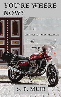 You’re Where Now?: Memoirs of a Despatch&nbsp;Rider