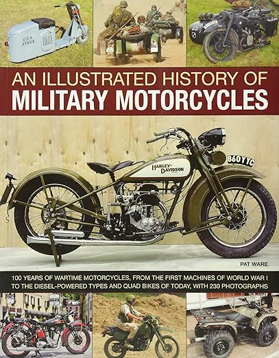 An Illustrated History of Military Motorcycles: 100 Years of Wartime Motorcycles, from the First Machines of World War I to the Diesel-Powered Types and Quad Bikes of Today, with 230&nbsp;Photographs