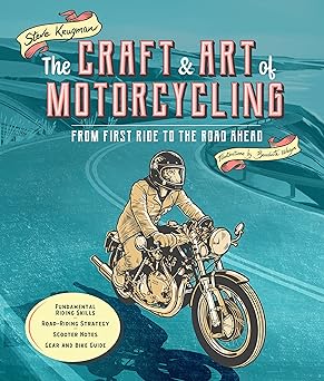 The Craft and Art of Motorcycling: From First Ride to the Road Ahead – Fundamental Riding Skills, Road-riding Strategy, Scooter Notes, Gear and Bike&nbsp;Guide