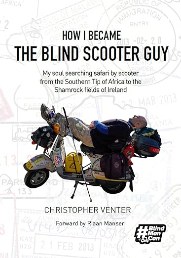 How I Became The Blind Scooter Guy: My soul searching safari by scooter from the Southern Tip of Africa to the Shamrock fields of&nbsp;Ireland